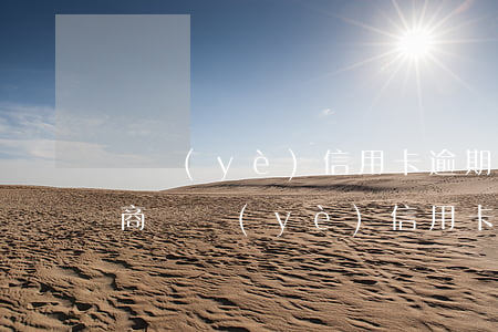 興業(yè)信用卡逾期3年協(xié)商(興業(yè)信用卡逾期了協(xié)商分期失效怎么投訴)