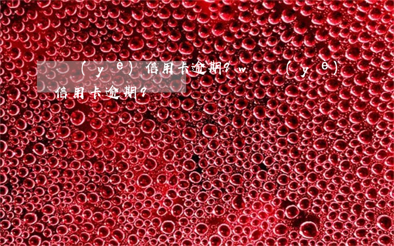 興業(yè)信用卡逾期9w 興業(yè)信用卡逾期9萬