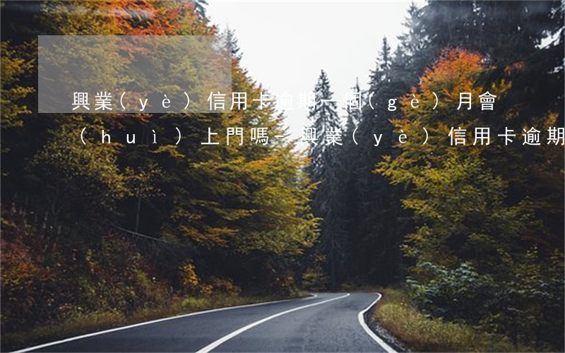興業(yè)信用卡逾期一個(gè)月會(huì)上門嗎-興業(yè)信用卡逾期一個(gè)月會(huì)上門嗎是真的嗎