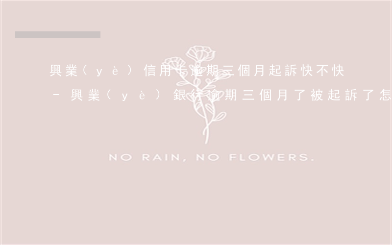 興業(yè)信用卡逾期三個月起訴快不快-興業(yè)銀行逾期三個月了被起訴了怎么辦