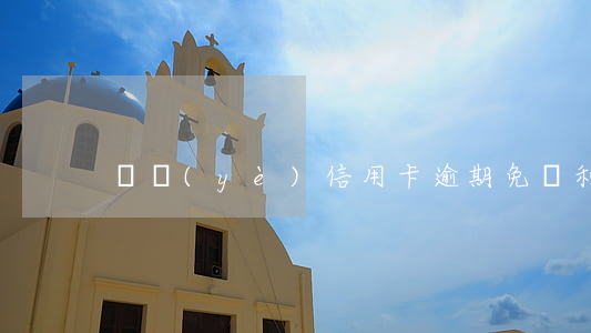 興業(yè)信用卡逾期免減利息