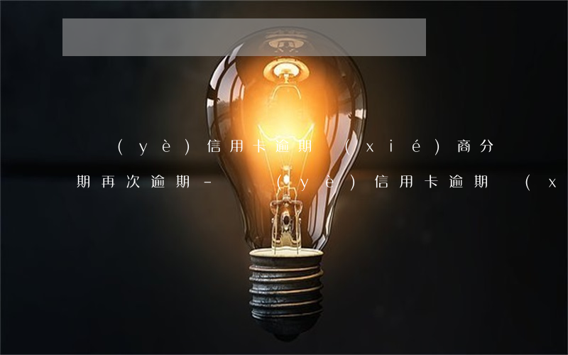 興業(yè)信用卡逾期協(xié)商分期再次逾期-興業(yè)信用卡逾期協(xié)商分期再次逾期會(huì)怎么樣