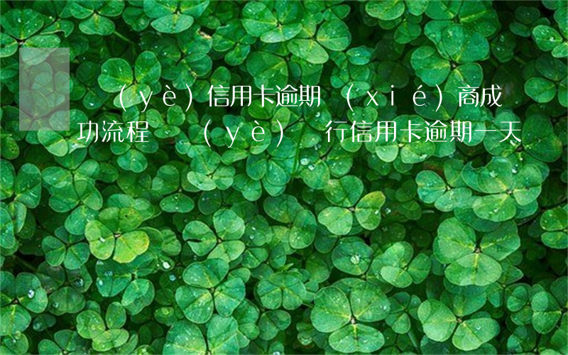 興業(yè)信用卡逾期協(xié)商成功流程 興業(yè)銀行信用卡 逾期一天
