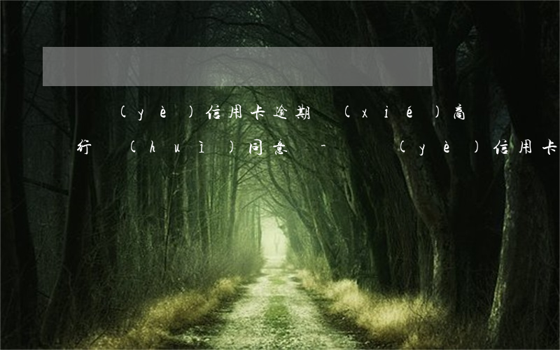 興業(yè)信用卡逾期協(xié)商銀行會(huì)同意嗎-興業(yè)信用卡逾期協(xié)商銀行會(huì)同意嗎