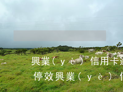 興業(yè)信用卡逾期多久會(huì)停效(興業(yè)信用卡逾期多久會(huì)停效)