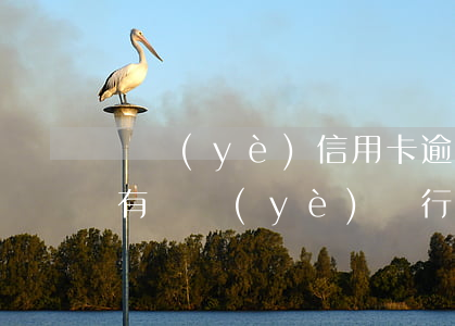 興業(yè)信用卡逾期會影響征信嗎 有沒有興業(yè)銀行信用卡逾期半年以上的