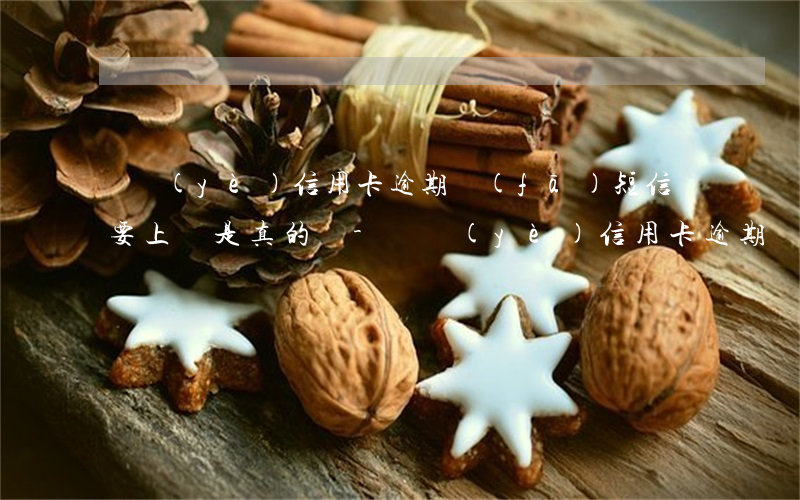 興業(yè)信用卡逾期發(fā)短信說要上門是真的嗎-興業(yè)信用卡逾期發(fā)短信說要上門是真的嗎