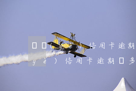 興業(yè)信用卡逾期罰多少錢-興業(yè)信用卡逾期罰多少錢一次