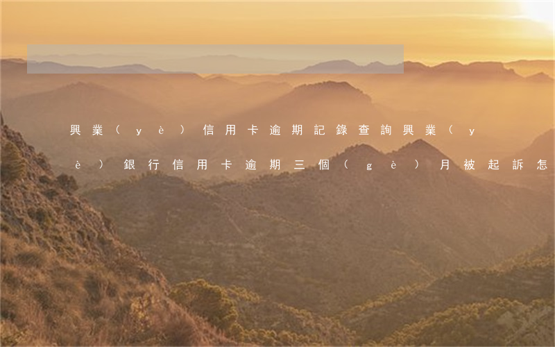 興業(yè)信用卡逾期記錄查詢(興業(yè)銀行信用卡逾期三個(gè)月被起訴怎么辦)