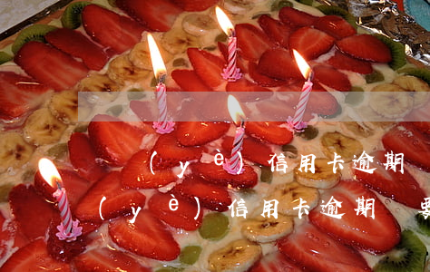 興業(yè)信用卡逾期說要住所核查(興業(yè)信用卡逾期說要住所核查)