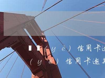 興業(yè)信用卡逾期還款還有救嗎(興業(yè)信用卡逾期還款還有救嗎)