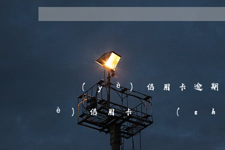 興業(yè)信用卡逾期金額減免(興業(yè)信用卡臨時(shí)額度逾期了)