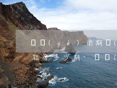 興業(yè)逾期協(xié)商還款最多能分多少期-興業(yè)逾期協(xié)商還款最多能分多少期還