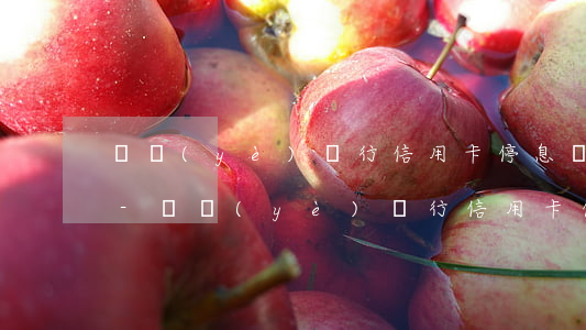 興業(yè)銀行信用卡停息掛賬政策郵政-興業(yè)銀行信用卡停息掛賬政策郵政可以辦嗎