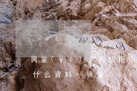 興業(yè)銀行信用卡停息掛賬需要提交什么資料-興業(yè)銀行信用卡停息掛賬需要提交什么資料呢