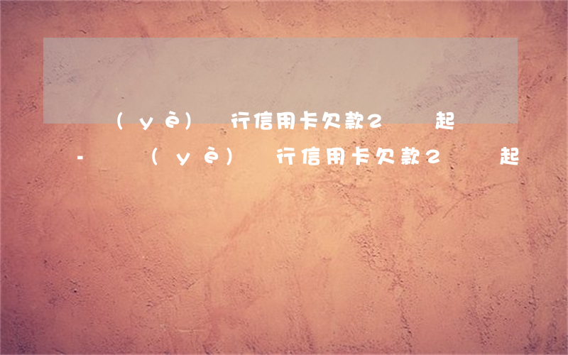 興業(yè)銀行信用卡欠款2萬會起訴嗎-興業(yè)銀行信用卡欠款2萬會起訴嗎知乎