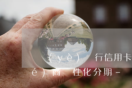 興業(yè)銀行信用卡逾期怎么協(xié)商個性化分期-興業(yè)銀行信用卡逾期怎么協(xié)商個性化分期還款