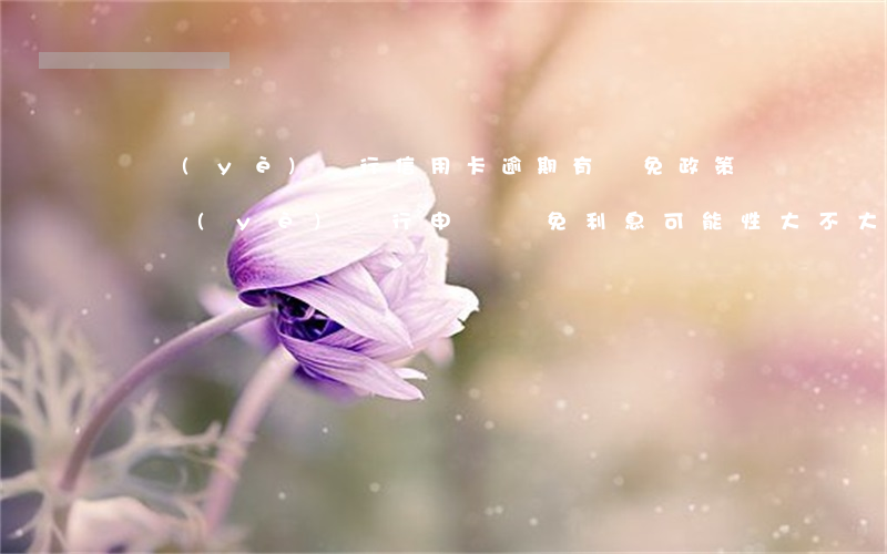 興業(yè)銀行信用卡逾期有減免政策嗎 興業(yè)銀行申請減免利息可能性大不大