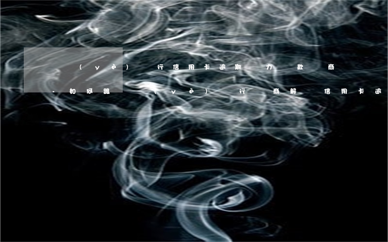 興業(yè)銀行信用卡逾期無力還款協商-如何跟興業(yè)銀行協商解決信用卡逾期問題