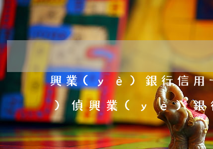 興業(yè)銀行信用卡逾期經(jīng)偵(興業(yè)銀行信用卡逾期起訴前會(huì)是什么樣子)