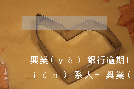 興業(yè)銀行逾期15天打緊急聯(lián)系人-興業(yè)銀行逾期15天打緊急聯(lián)系人可以嗎