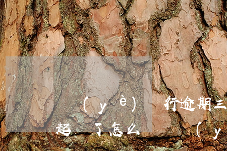 興業(yè)銀行逾期三個(gè)月了被起訴了怎么辦（興業(yè)信用卡逾期多久會(huì)起訴）