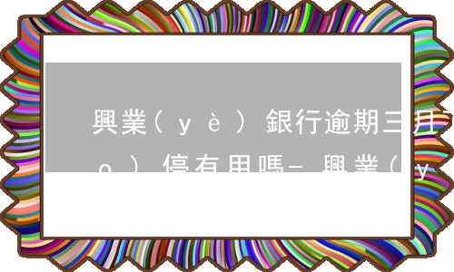 興業(yè)銀行逾期三月了再調(diào)停有用嗎-興業(yè)銀行逾期三個月后可以協(xié)商還款嗎