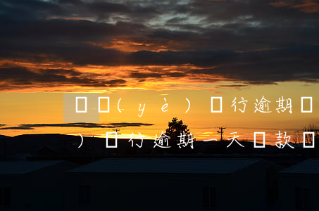 興業(yè)銀行逾期還款后果(興業(yè)銀行逾期一天還款對信用有影響嗎)