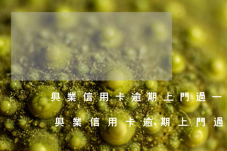 興業信用卡逾期上門過一次了說還要上門-興業信用卡逾期上門過一次了說還要上門催收