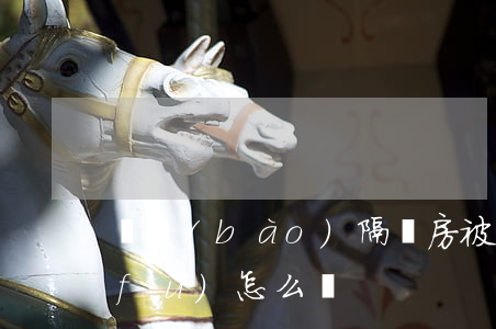 舉報(bào)隔斷房被報(bào)復(fù)怎么辦