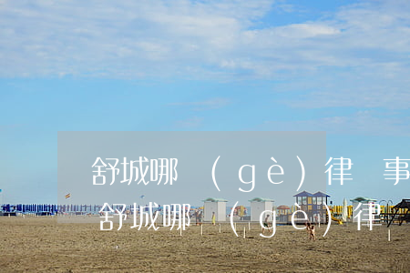 舒城哪個(gè)律師事務(wù)所最好(舒城哪個(gè)律師事務(wù)所最好)