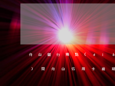 舟山銀行幾點(diǎn)上班時(shí)間（舟山信用卡逾期處理辦法）