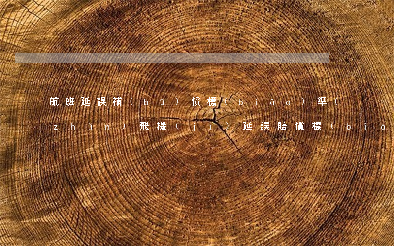 航班延誤補(bǔ)償標(biāo)準(zhǔn)(飛機(jī)延誤賠償標(biāo)準(zhǔn))