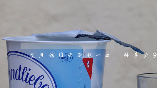 芝麻信用卡逾期一次會掉多少分