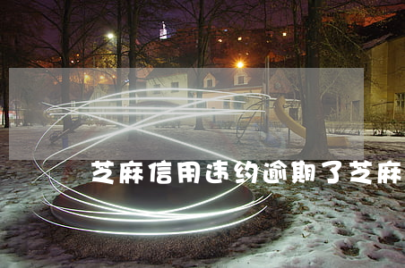 芝麻信用违约逾期了 芝麻逾期有什么影响