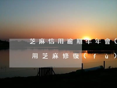 芝麻信用逾期半年會(huì)被起訴嗎(信用芝麻修復(fù)逾期成功就不再是逾期了嗎)