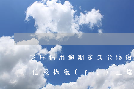 芝麻信用逾期多久能修復(fù)？影響征信及恢復(fù)正常解析