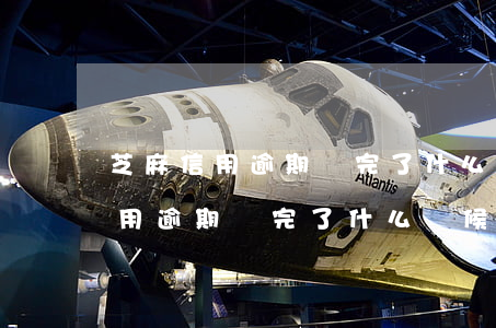 芝麻信用逾期換完了什么時候消除-芝麻信用逾期換完了什么時候消除記錄