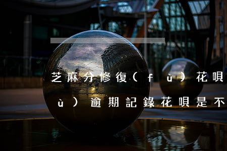 芝麻分修復(fù)花唄逾期(芝麻修復(fù)逾期記錄花唄是不是也可以用了)