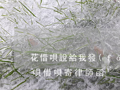 花借唄說給我發(fā)律師函了怎么辦(花唄借唄寄律師函)