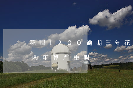 花呗1200逾期三年(花呗欠款两千多,逾期两年,算严重吗?)