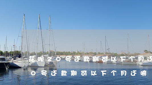 花呗20号还款期可以下个月还嘛-花呗20号还款期可以下个月还嘛