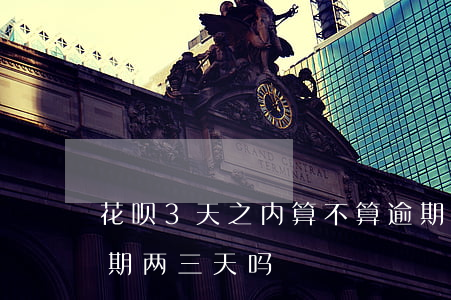 花呗3天之内算不算逾期(支付宝花呗可以逾期两三天吗)