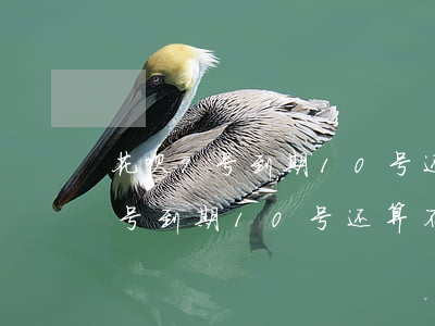 花呗9号到期10号还算不算逾期-花呗9号到期10号还算不算逾期了