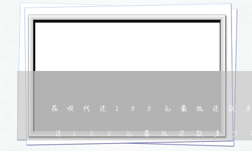 花呗代还200元最低还款多少元-花呗代还200元最低还款多少元呢