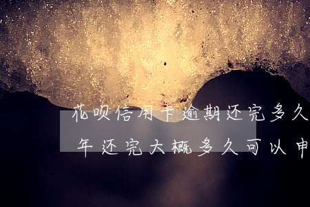 花呗信用卡逾期还完多久可以用(花呗逾期半年还完大概多久可以申请信用卡)