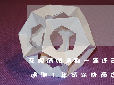 花呗借呗逾期一年还可以养好吗-花呗借呗逾期1年可以协商还本金吗