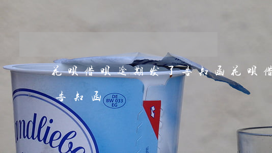 花呗借呗逾期发了告知函(花呗借呗逾期发了告知函)