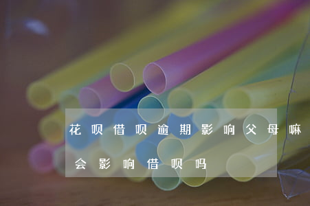 花呗借呗逾期影响父母嘛(支付宝的花呗逾期会影响借呗吗)