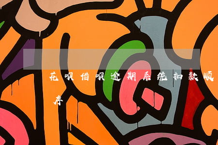 花呗借呗逾期系统扣款顺序(借呗还款扣款顺序)